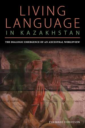 Living Language in Kazakhstan: The Dialogic Emergence of an Ancestral Worldview de Eva Marie Dubuisson