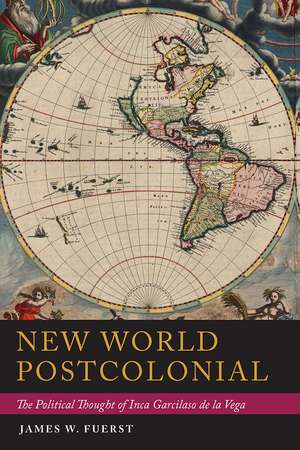 New World Postcolonial: The Political Thought of Inca Garcilaso de la Vega de James W. Fuerst