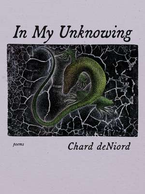 In My Unknowing: Poems de Chard deNiord