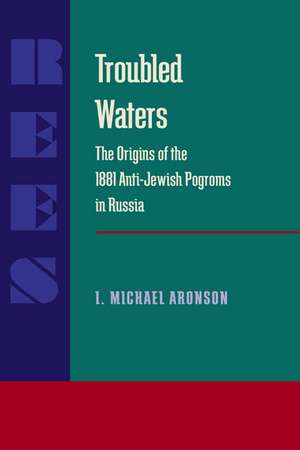 Troubled Waters: Origins of the 1881 Anti-Jewish Pogroms in Russia de I. Michael Aronson