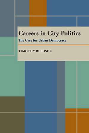 Careers in City Politics: The Case for Urban Democracy de Timothy Bledsoe