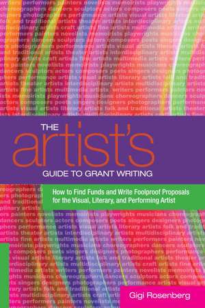 The Artist's Guide to Grant Writing: How to Find Funds and Write Foolproof Proposals for the Visual, Literary, and Performing Artist de Gigi Rosenberg