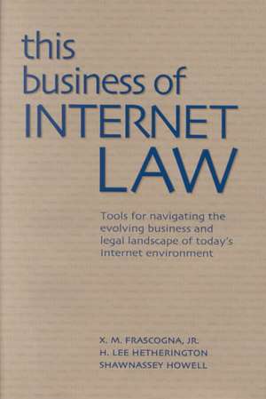 This Business of Internet Law: Tools for Navigating the Evolving Business and Legal Landscape of Today's Internet Environment de X. M. Frascogna