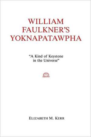 William Faulkner`s Yoknapatawpha – A King of Keystone in the Universe de Elizabeth Kerr