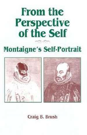 From the Perspective of the Self – Montaigne`s Self–Portrait de Craig B. Brush