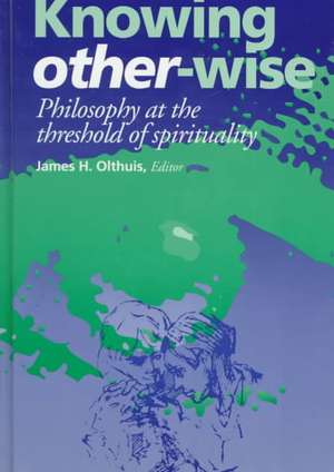 Knowing Other–Wise – Philosophy at the Threshold of Spirituality de James H. Olthuis