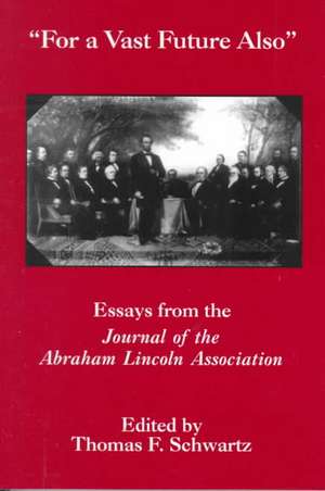 For The Vast Future Also – Essays from the Journal of the Lincoln Association de Thomas F. Schwartz