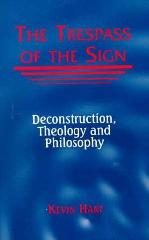 The Trespass of the Sign – Deconstruction, Theology, and Philosophy de Kevin Hart