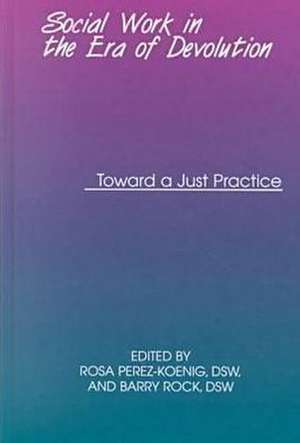 Social Work in the Era of Devolution – Toward a Just Practice de Rosa Perez–koenig