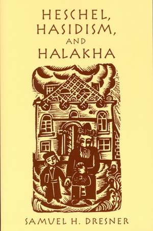 Heschel, Hasidism and Halakha de Samuel Dresner