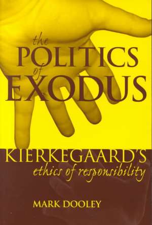 The Politics of Exodus – Soren Kierkegaard`s Ethics of Responsibility de Mark Dooley