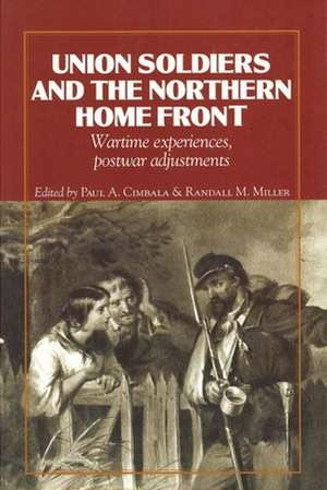 Union Soldiers and the Northern Home Front – Wartime Experiences, Postwar Adjustments de Paul a. Cimbala