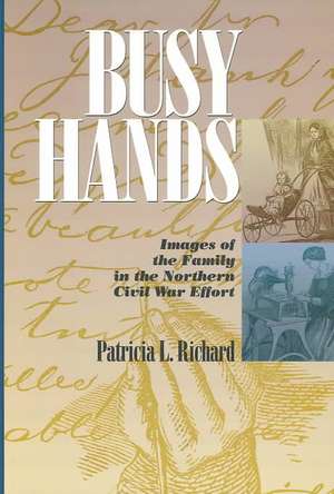 Busy Hands – Images of the Family in the Northern Civil War Effort de Patricia Richard