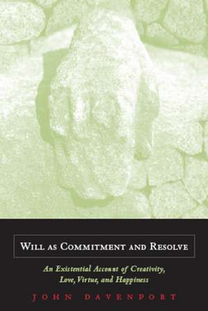 Will as Commitment and Resolve – An Existential Account of Creativity, Love, Virtue, and Happiness de John J. Davenport