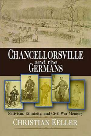 Chancellorsville and the Germans – Nativism, Ethnicity, and Civil War Memory de Christian B. Keller