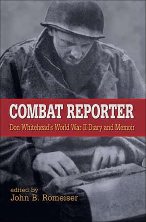 Combat Reporter – Don Whitehead`s World War II Diary and Memoirs de Don Whitehead