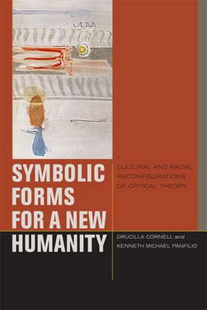 Symbolic Forms for a New Humanity – Cultural and Racial Reconfigurations of Critical Theory de Drucilla Cornell