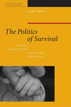 The Politics of Survival – Peirce, Affectivity, and Social Criticism de Lara Trout