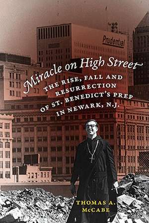 Miracle on High Street – The Rise, Fall and Resurrection of St. Benedict`s Prep in Newark, N.J. de Thomas A. Mccabe