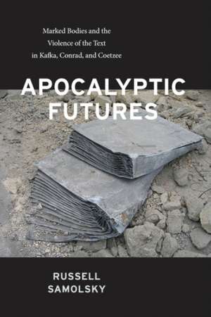 Apocalyptic Futures – Marked Bodies and the Violence of the Text in Kafka, Conrad, and Coetzee de Russell Samolsky