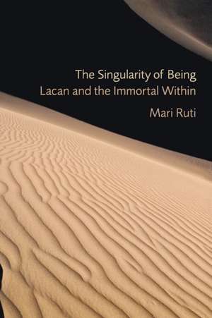 The Singularity of Being – Lacan and the Immortal Within de Mari Ruti