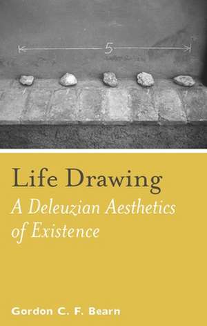 Life Drawing – A Deleuzean Aesthetics of Existence de Gordon C. F. Bearn