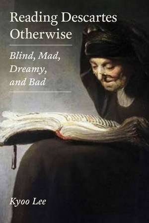 Reading Descartes Otherwise: Blind, Mad, Dreamy, and Bad de Kyoo Lee