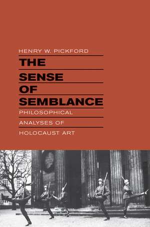 The Sense of Semblance – Philosophical Analyses of Holocaust Art de Henry W. Pickford