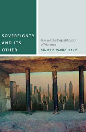 Sovereignty and Its Other – Toward the Dejustification of Violence de Dimitris Vardoulakis