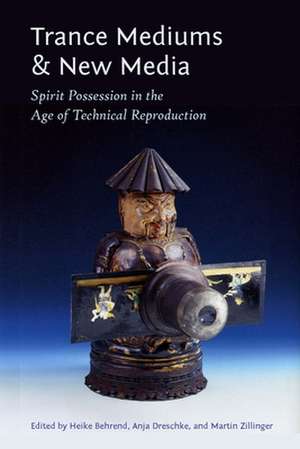 Trance Mediums and New Media – Spirit Possession in the Age of Technical Reproduction de Heike Behrend