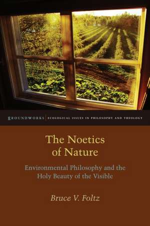 The Noetics of Nature – Environmental Philosophy and the Holy Beauty of the Visible de Bruce V. Foltz