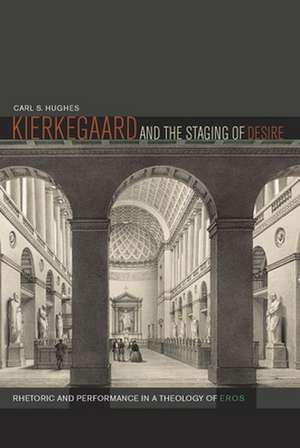 Kierkegaard and the Staging of Desire – Rhetoric and Performance in a Theology of Eros de Carl S. Hughes