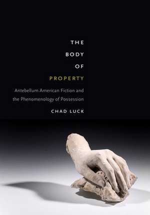 The Body of Property – Antebellum American Fiction and the Phenomenology of Possession de Chad Luck