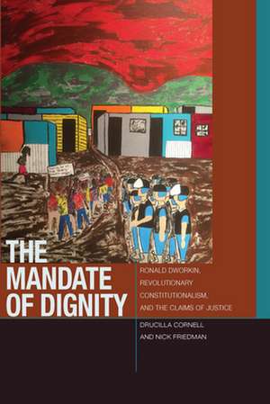 The Mandate of Dignity – Ronald Dworkin, Revolutionary Constitutionalism, and the Claims of Justice de Drucilla Cornell