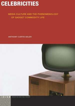 Celebricities – Media Culture and the Phenomenology of Gadget Commodity Life de Anthony Curtis Adler