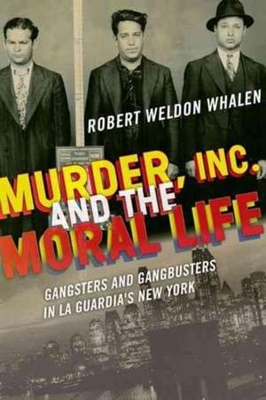 Murder, Inc., and the Moral Life – Gangsters and Gangbusters in La Guardia`s New York de Robert Weldon Whalen