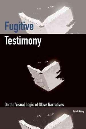 Fugitive Testimony – On the Visual Logic of Slave Narratives de Janet Neary