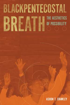 Blackpentecostal Breath – The Aesthetics of Possibility de Ashon T. Crawley