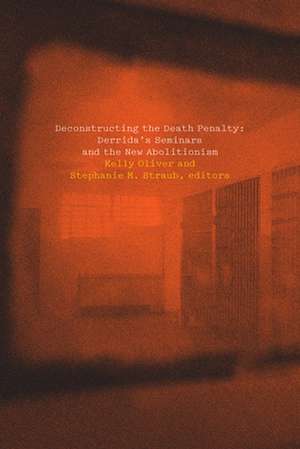 Deconstructing the Death Penalty – Derrida`s Seminars and the New Abolitionism de Kelly Oliver