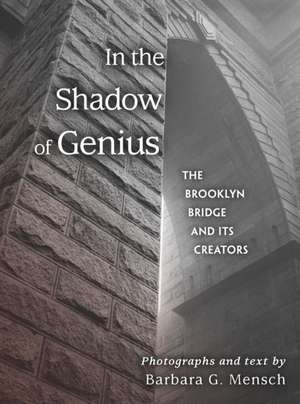 In the Shadow of Genius – The Brooklyn Bridge and Its Creators de Barbara G. Mensch