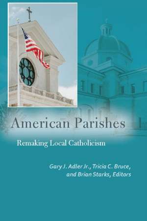 American Parishes – Remaking Local Catholicism de Gary J. Adler