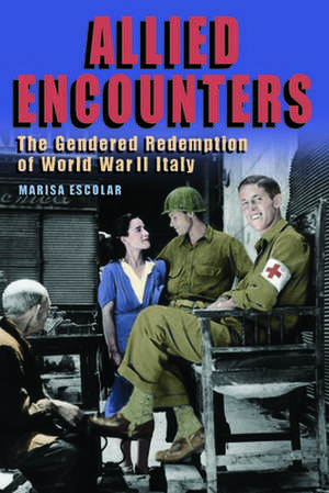 Allied Encounters – The Gendered Redemption of World War II Italy de Marisa Escolar