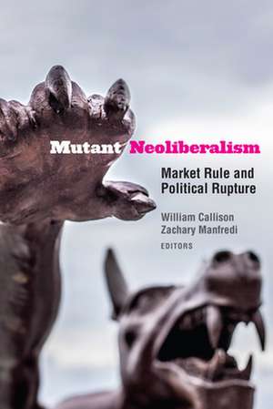 Mutant Neoliberalism – Market Rule and Political Rupture de William Callison