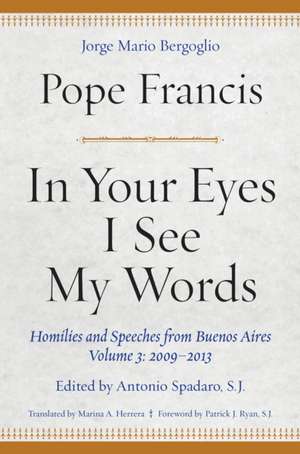 In Your Eyes I See My Words – Homilies and Speeches from Buenos Aires, Volume 3: 2009–2013 de Pope Francis