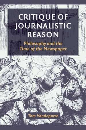 Critique of Journalistic Reason – Philosophy and the Time of the Newspaper de Tom Vandeputte