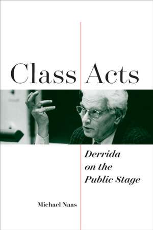 Class Acts – Derrida on the Public Stage de Michael Naas