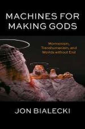 Machines for Making Gods – Mormonism, Transhumanism, and Worlds without End de Jon Bialecki