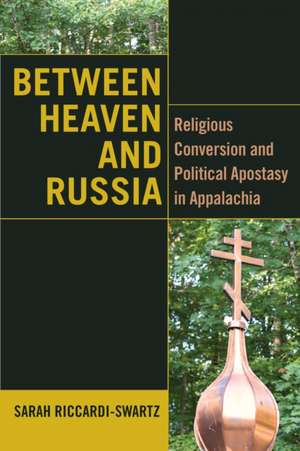 Between Heaven and Russia – Religious Conversion and Political Apostasy in Appalachia de Sarah Riccardi–swartz