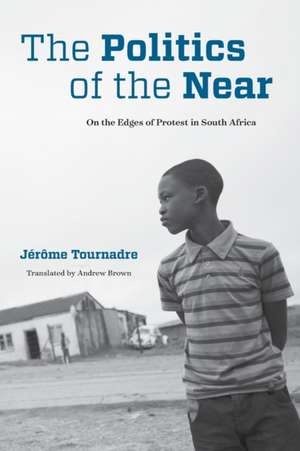 The Politics of the Near – On the Edges of Protest in South Africa de Jérôme Tournadre