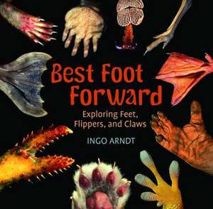 Best Foot Forward: Exploring Feet, Flippers, and Claws de Ingo Arndt